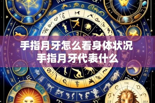 手指月牙怎么看身体状况 手指月牙代表什么