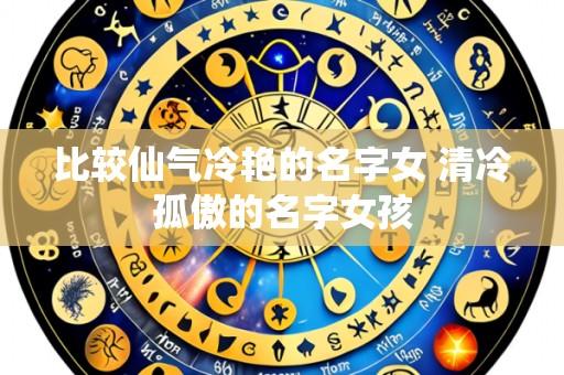 比较仙气冷艳的名字女 清冷孤傲的名字女孩