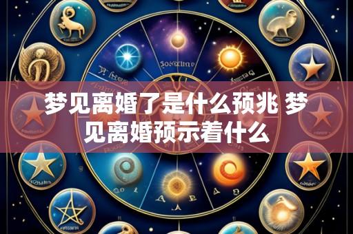 梦见离婚了是什么预兆 梦见离婚预示着什么