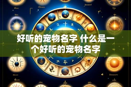 好听的宠物名字 什么是一个好听的宠物名字