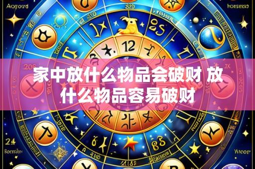 家中放什么物品会破财 放什么物品容易破财