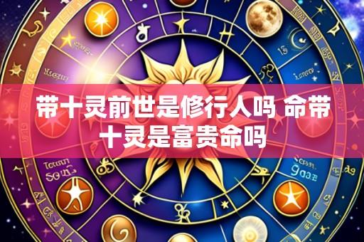 带十灵前世是修行人吗 命带十灵是富贵命吗