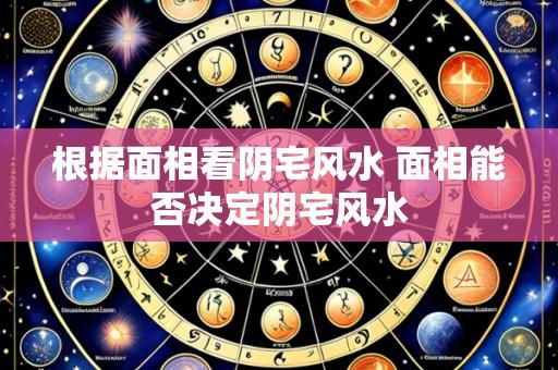 根据面相看阴宅风水 面相能否决定阴宅风水