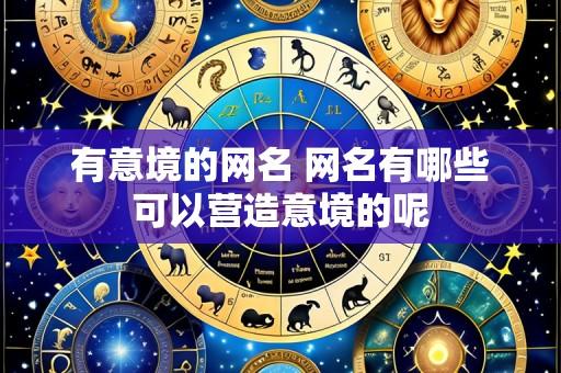有意境的网名 网名有哪些可以营造意境的呢