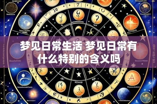 梦见日常生活 梦见日常有什么特别的含义吗