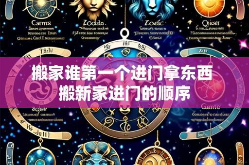 搬家谁第一个进门拿东西 搬新家进门的顺序