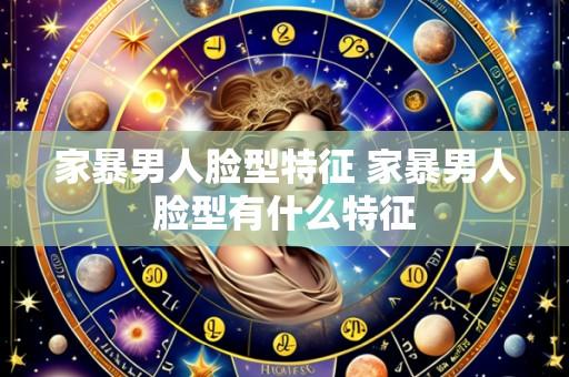 家暴男人脸型特征 家暴男人脸型有什么特征