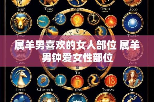 属羊男喜欢的女人部位 属羊男钟爱女性部位