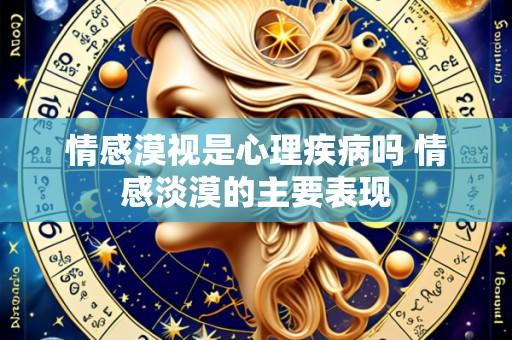 情感漠视是心理疾病吗 情感淡漠的主要表现