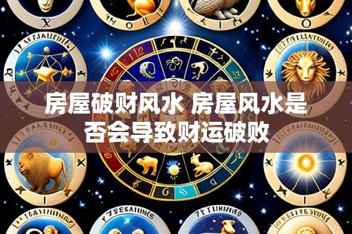房屋破财风水 房屋风水是否会导致财运破败