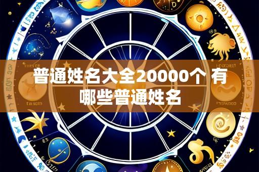 普通姓名大全20000个 有哪些普通姓名
