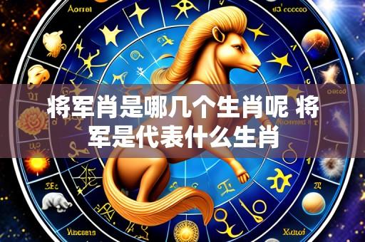 将军肖是哪几个生肖呢 将军是代表什么生肖