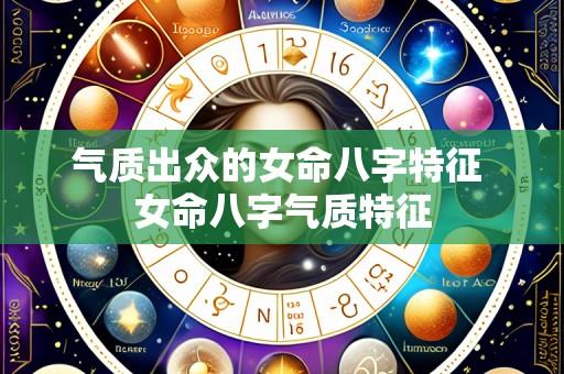 气质出众的女命八字特征 女命八字气质特征