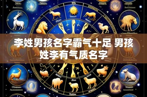 李姓男孩名字霸气十足 男孩姓李有气质名字