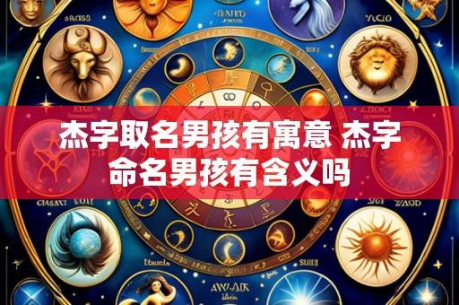 杰字取名男孩有寓意 杰字命名男孩有含义吗