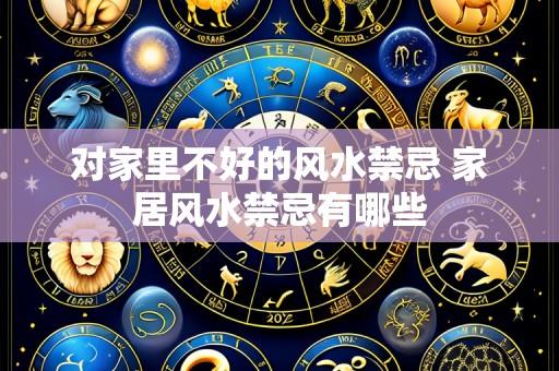 对家里不好的风水禁忌 家居风水禁忌有哪些