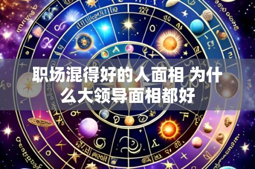 职场混得好的人面相 为什么大领导面相都好