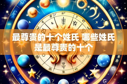 最尊贵的十个姓氏 哪些姓氏是最尊贵的十个