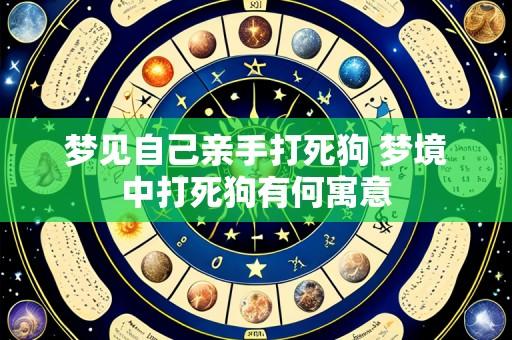 梦见自己亲手打死狗 梦境中打死狗有何寓意