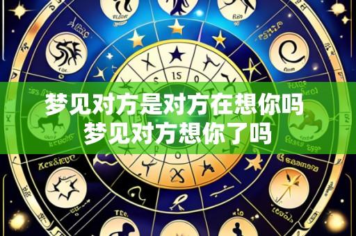 梦见对方是对方在想你吗 梦见对方想你了吗