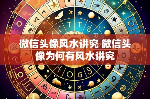 微信头像风水讲究 微信头像为何有风水讲究