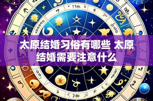 太原结婚习俗有哪些 太原结婚需要注意什么
