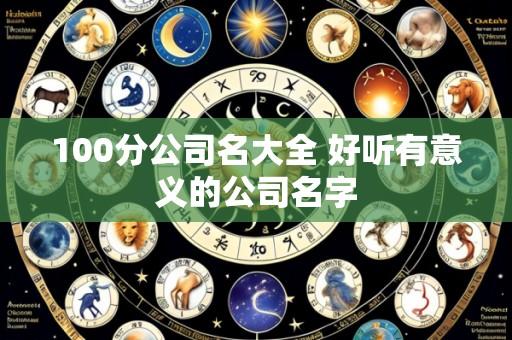 100分公司名大全 好听有意义的公司名字