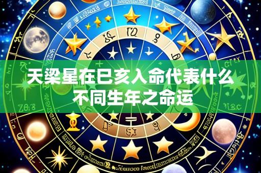 天梁星在巳亥入命代表什么 不同生年之命运