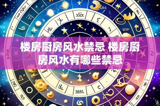 楼房厨房风水禁忌 楼房厨房风水有哪些禁忌