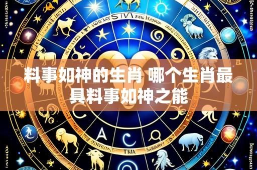 料事如神的生肖 哪个生肖最具料事如神之能