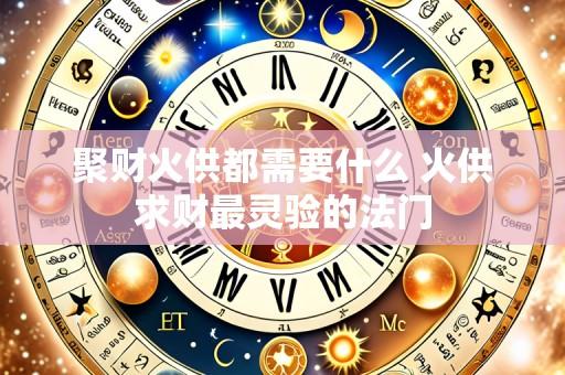聚财火供都需要什么 火供求财最灵验的法门