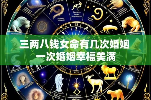 三两八钱女命有几次婚姻 一次婚姻幸福美满