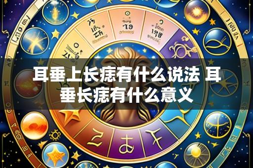 耳垂上长痣有什么说法 耳垂长痣有什么意义