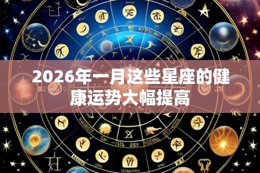 2026年一月这些星座的健康运势大幅提高