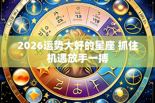 2026运势大好的星座 抓住机遇放手一搏