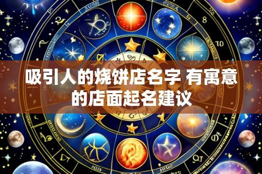 吸引人的烧饼店名字 有寓意的店面起名建议