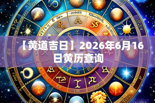 【黄道吉日】2026年6月16日黄历查询