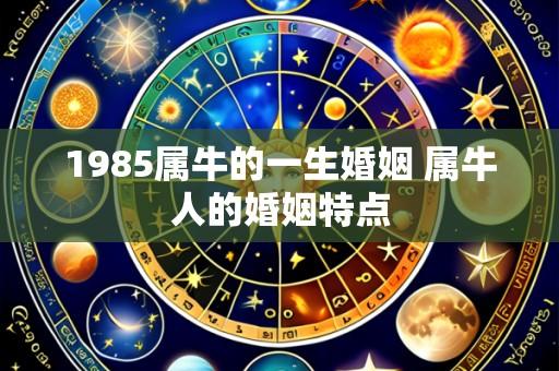 1985属牛的一生婚姻 属牛人的婚姻特点