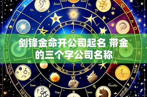 剑锋金命开公司起名 带金的三个字公司名称
