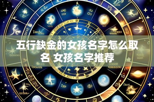 五行缺金的女孩名字怎么取名 女孩名字推荐