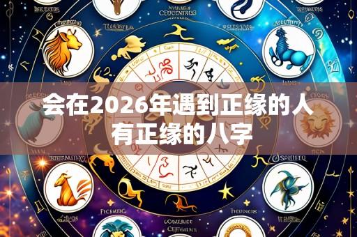会在2026年遇到正缘的人 有正缘的八字