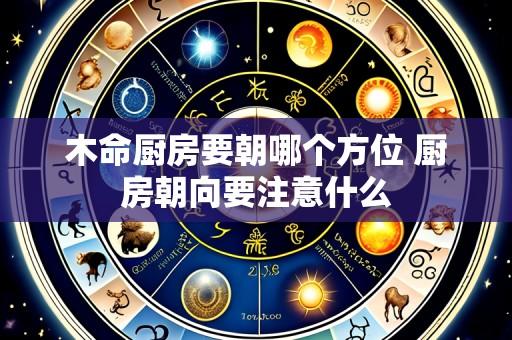 木命厨房要朝哪个方位 厨房朝向要注意什么