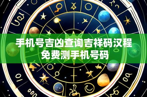 手机号吉凶查询吉祥码汉程 免费测手机号码