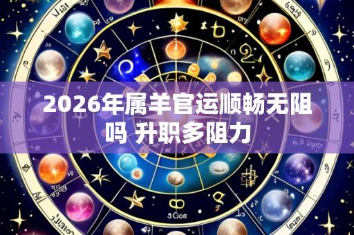 2026年属羊官运顺畅无阻吗 升职多阻力