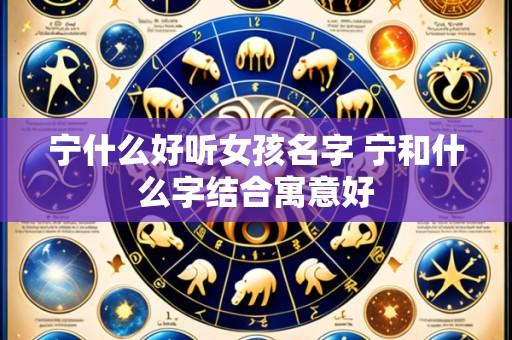 宁什么好听女孩名字 宁和什么字结合寓意好