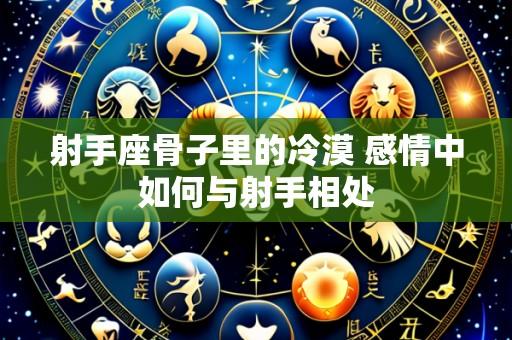 射手座骨子里的冷漠 感情中如何与射手相处