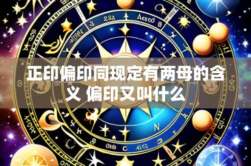 正印偏印同现定有两母的含义 偏印又叫什么