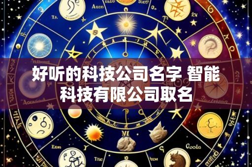 好听的科技公司名字 智能科技有限公司取名