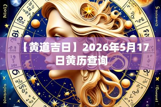 【黄道吉日】2026年5月17日黄历查询