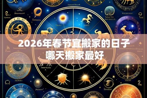 2026年春节宜搬家的日子 哪天搬家最好